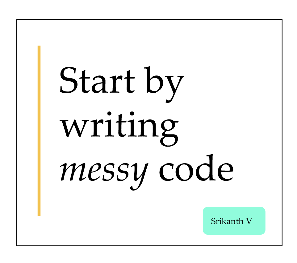 start by writing messy code